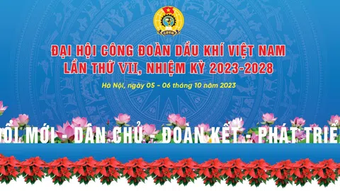 Đại hội Công đoàn Dầu khí Việt Nam lần thứ VII, nhiệm kỳ 2023-2028: “Đổi mới - Dân chủ - Đoàn kết - Phát triển”