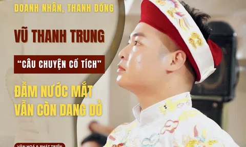 Doanh nhân, thanh đồng Vũ Thanh Trung: “Câu chuyện cổ tích” đẫm nước mắt vẫn còn dang dở