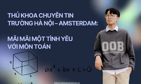 Thủ khoa chuyên Tin trường Hà Nội – Amsterdam: Mãi mãi một tình yêu với môn Toán