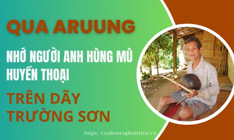 Quảng Nam: Qua Aruung nhớ người anh hùng mù huyền thoại trên dãy Trường Sơn