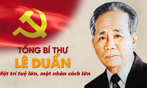 Tổng Bí thư Lê Duẩn: Một trí tuệ siêu việt, một nhân cách lớn trong thời đại Hồ Chí Minh!