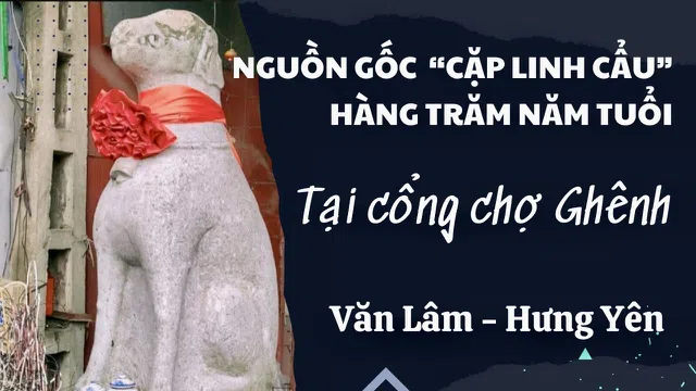 Văn hoá quanh ta: Tìm hiểu về nguồn gốc “Cặp Linh cẩu” hàng trăm năm tuổi, tại cổng chợ Ghênh (Văn Lâm – Hưng Yên)