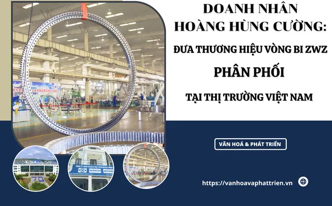 Doanh Nhân Hoàng Hùng Cường: Đưa thương hiệu vòng bi ZWZ phân phối tại thị trường Việt Nam
