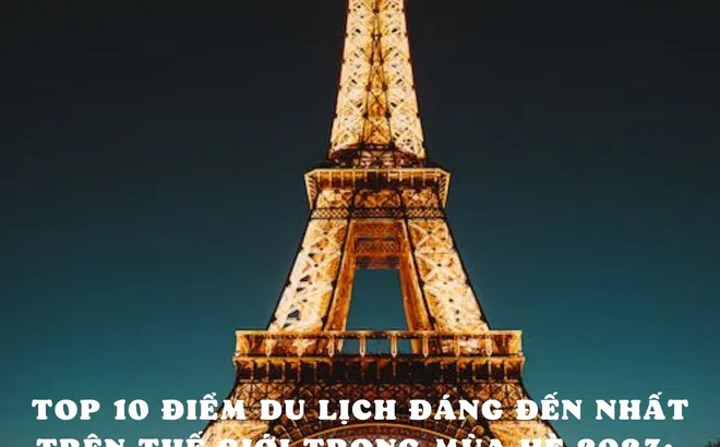 Top 10 điểm du lịch đáng đến nhất trên thế giới trong mùa hè 2023: Paris, Pháp